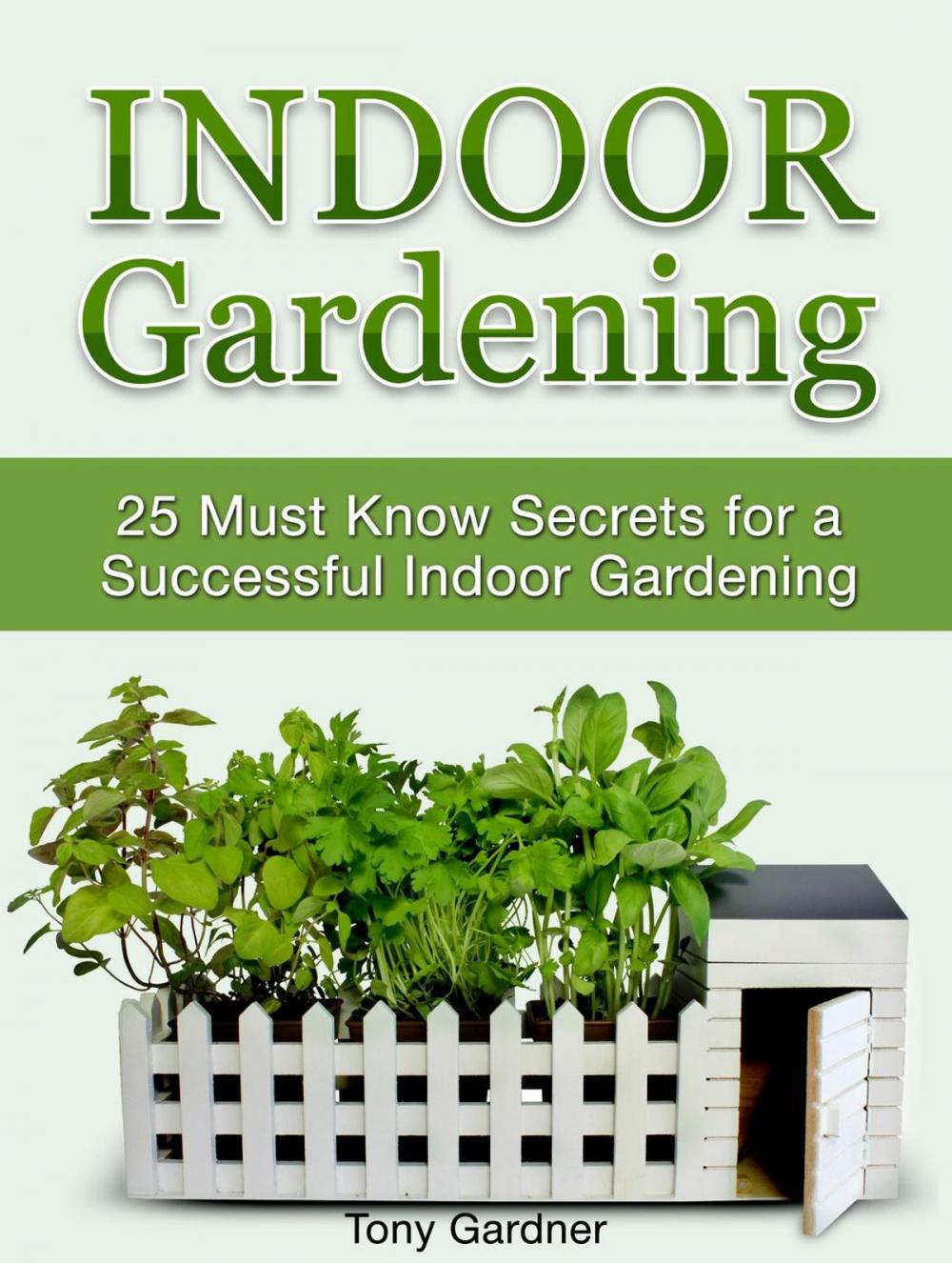 Big bigCover of Indoor Gardening: 25 Must Know Secrets for a Successful Indoor Gardening