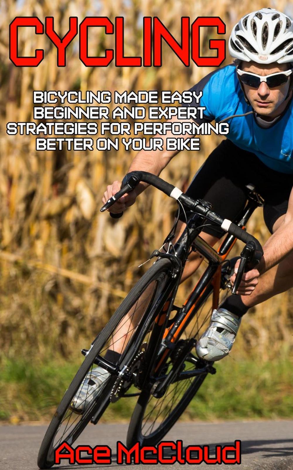 Big bigCover of Cycling: Bicycling Made Easy: Beginner and Expert Strategies For Performing Better On Your Bike