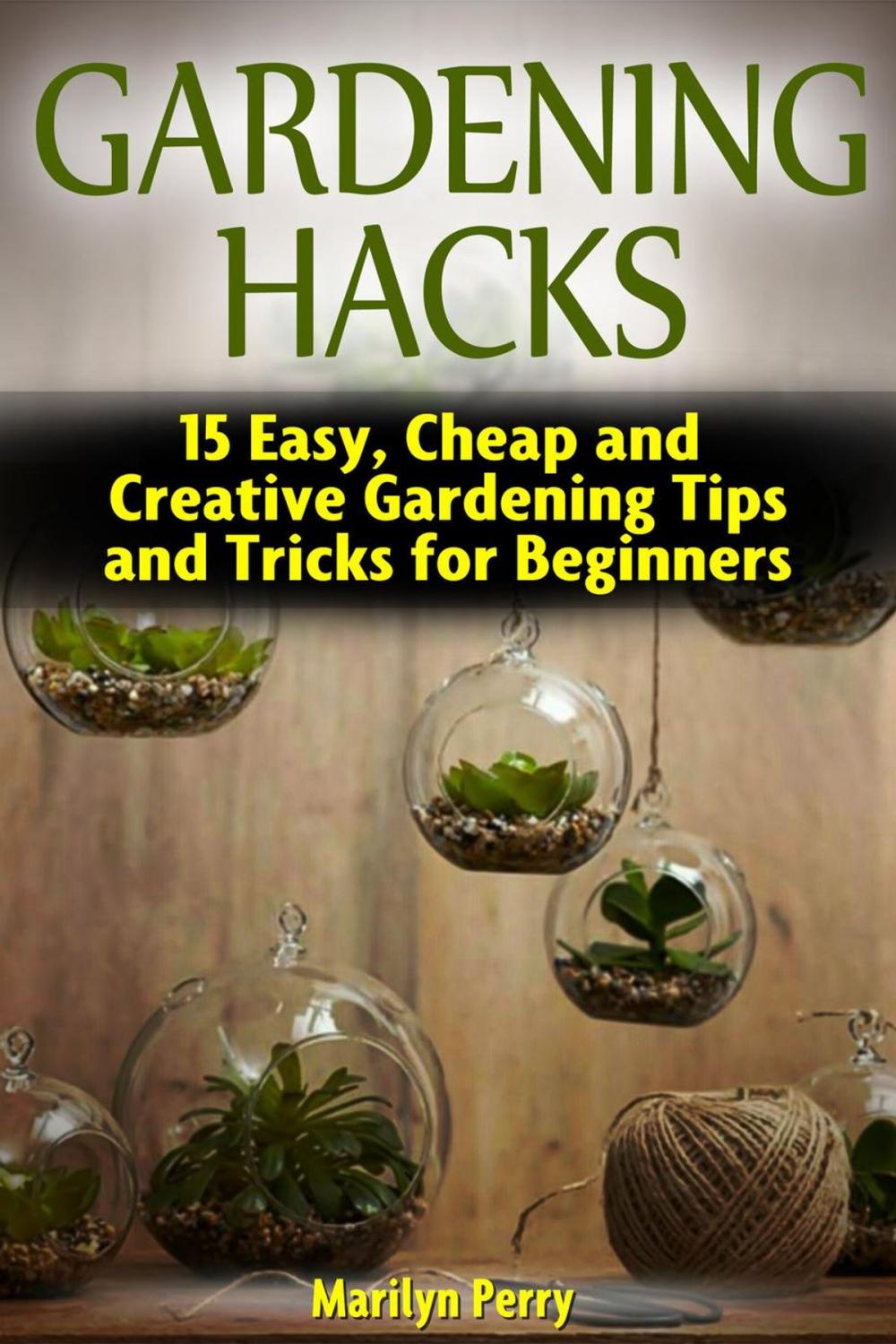 Big bigCover of Gardening Hacks: 15 Easy, Cheap and Creative Gardening Tips and Tricks for Beginners