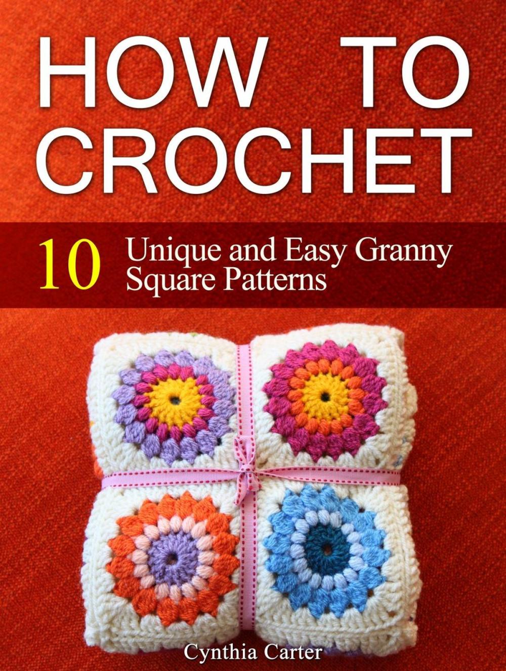 Big bigCover of How To Crochet: 10 Unique and Easy Granny Square Patterns