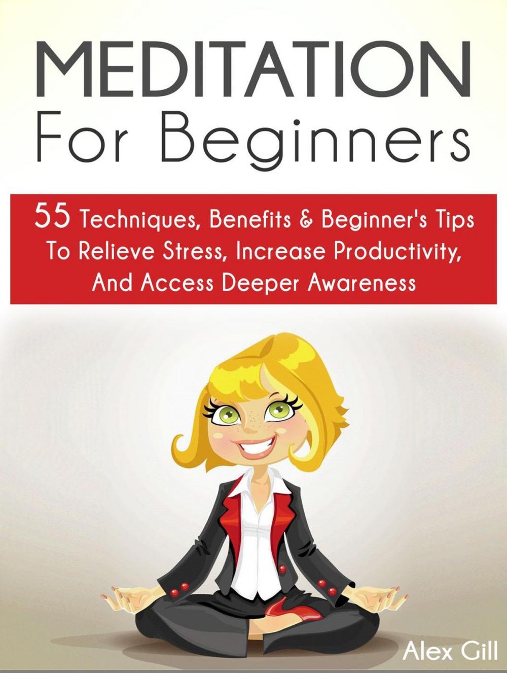 Big bigCover of Meditation For Beginners: 55 Techniques, Benefits & Beginner’s Tips To Relieve Stress, Increase Productivity, And Access Deeper Awareness