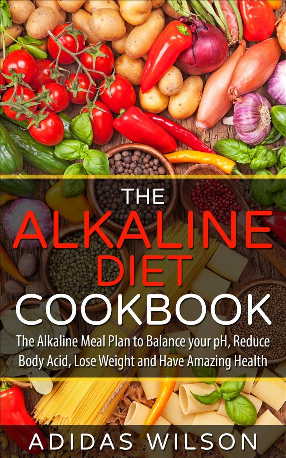 Big bigCover of The Alkaline Diet CookBook: The Alkaline Meal Plan to Balance your pH, Reduce Body Acid, Lose Weight and Have Amazing Health