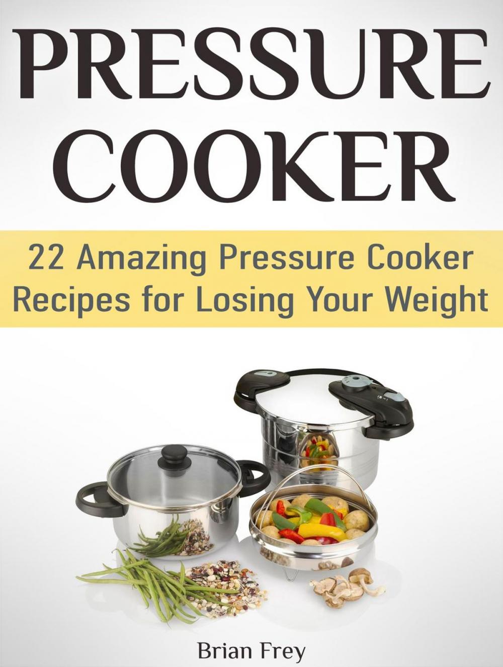 Big bigCover of Pressure Cooker: 22 Amazing Pressure Cooker Recipes for Losing Your Weight