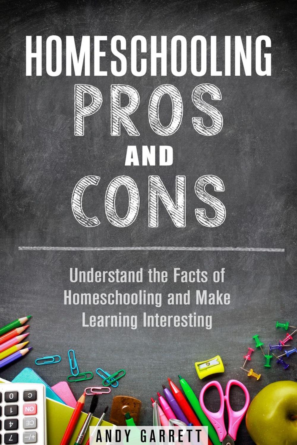 Big bigCover of Homeschooling Pros and Cons: Understand the Facts of Homeschooling and Make Learning Interesting