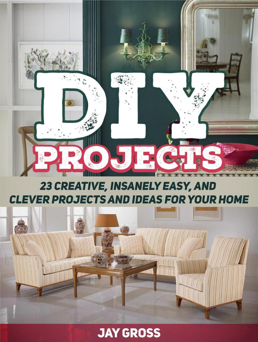 Big bigCover of Diy Projects: 23 Creative, Insanely Easy, and Clever Projects and Ideas For Your Home