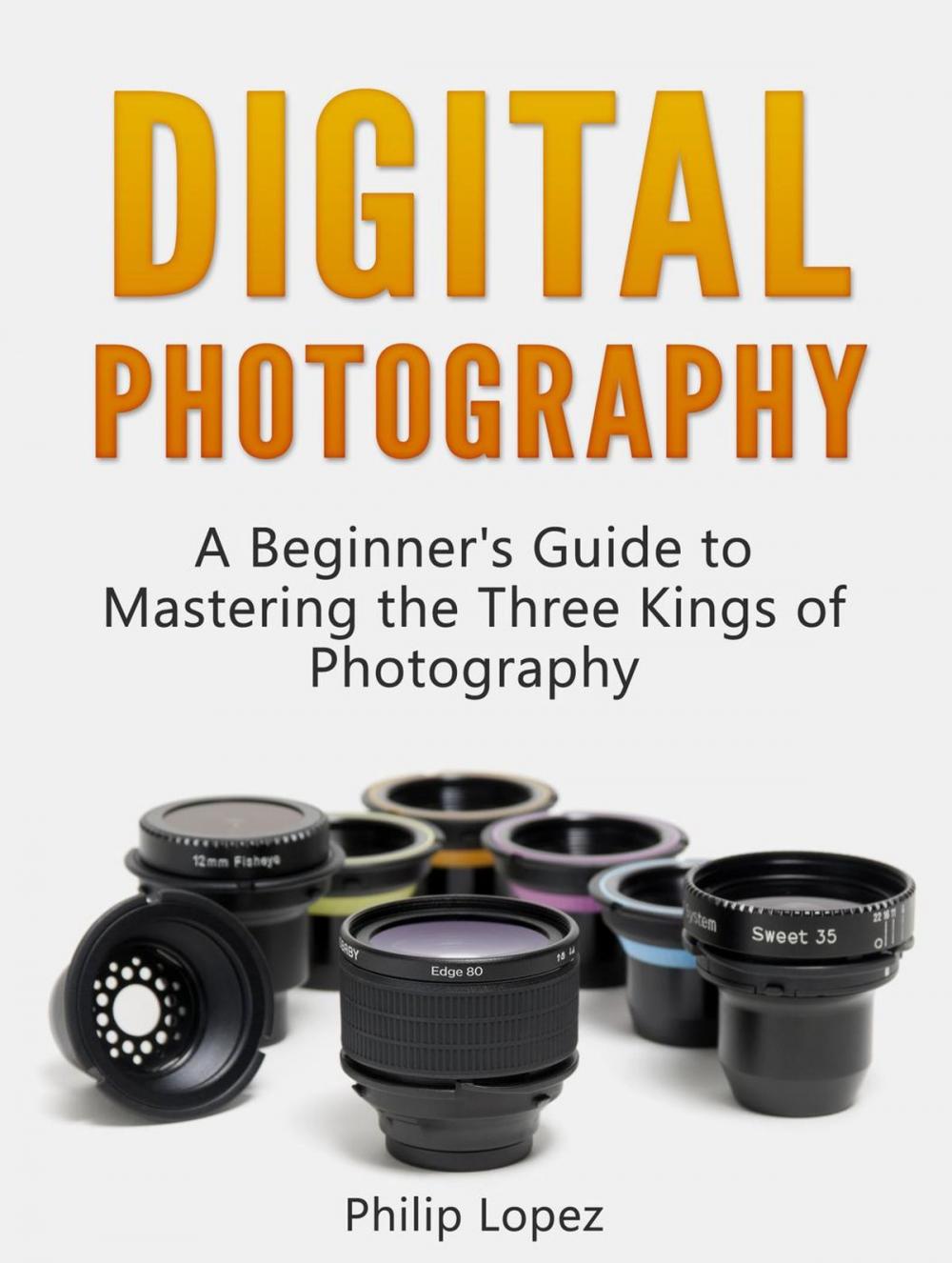 Big bigCover of Digital Photography: A Beginner's Guide to Mastering the Three Kings of Photography