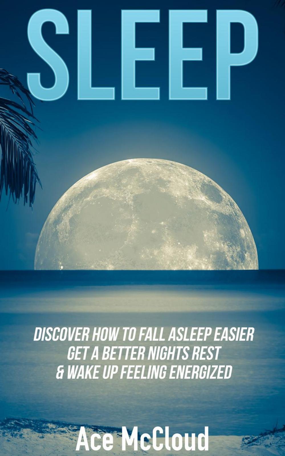 Big bigCover of Sleep: Discover How To Fall Asleep Easier, Get A Better Nights Rest & Wake Up Feeling Energized