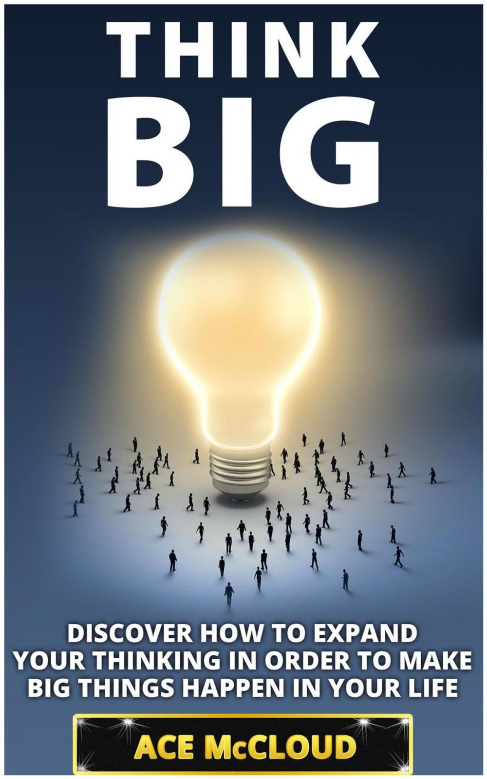 Big bigCover of Think Big: Discover How To Expand Your Thinking In Order To Make Big Things Happen In Your Life