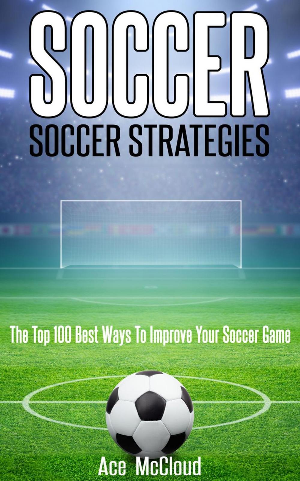 Big bigCover of Soccer: Soccer Strategies: The Top 100 Best Ways To Improve Your Soccer Game