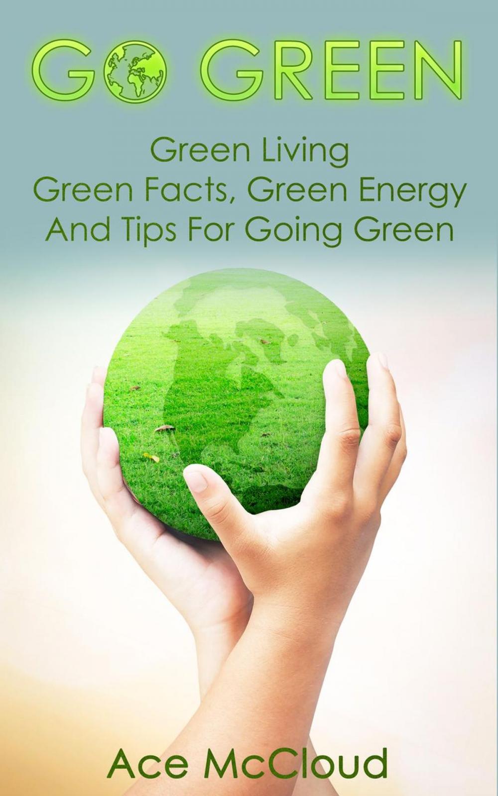 Big bigCover of Go Green: Green Living: Green Facts, Green Energy And Tips For Going Green