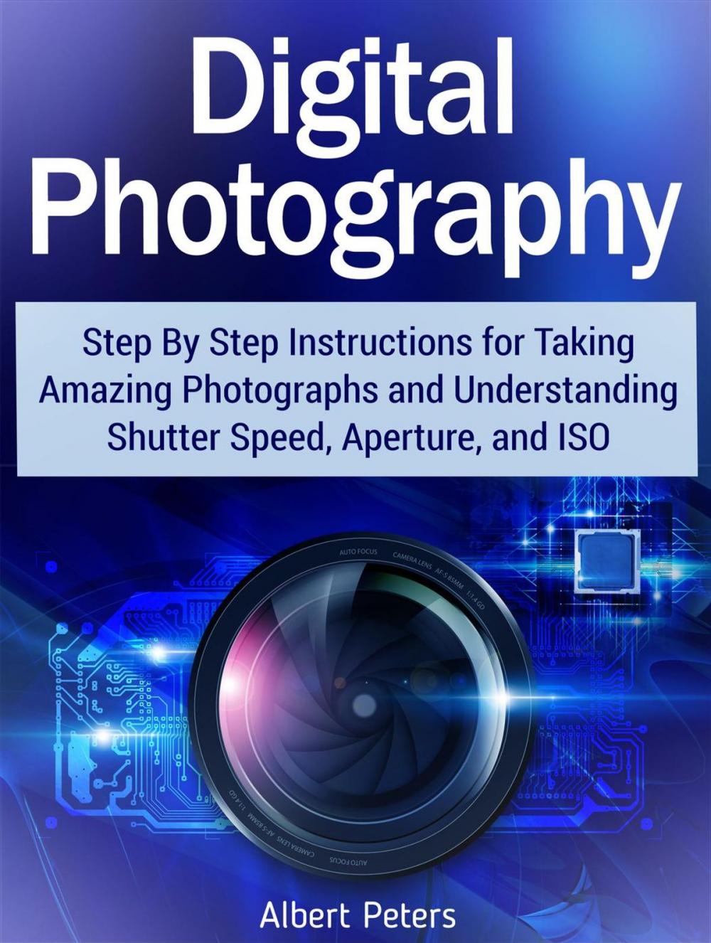 Big bigCover of Digital Photography: Step By Step Instructions for Taking Amazing Photographs and Understanding Shutter Speed, Aperture, and Iso