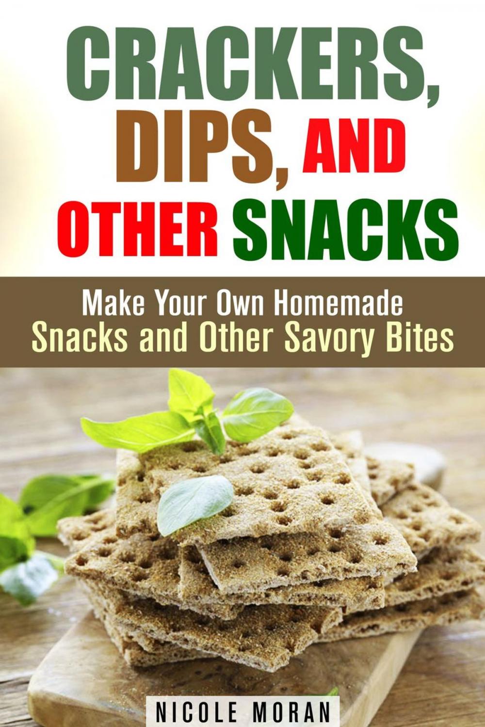 Big bigCover of Crackers, Dips, and Other Snacks: Make Your Own Homemade Snacks and Other Savory Bites