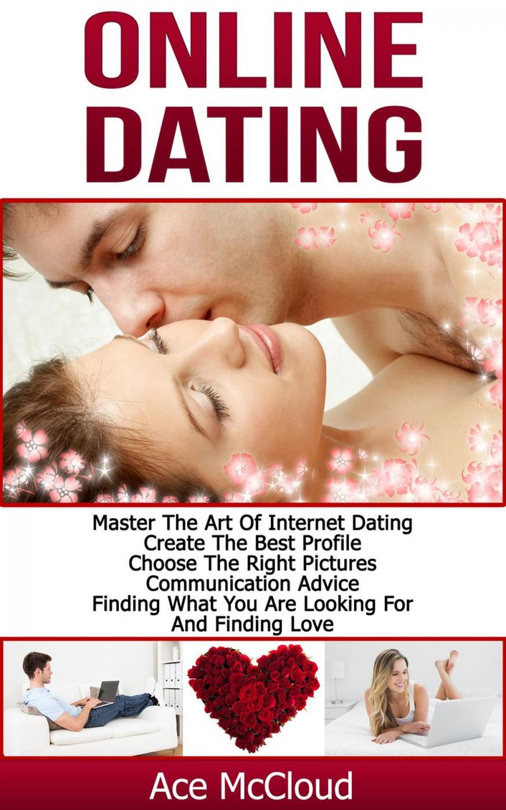 Big bigCover of Online Dating: Master The Art of Internet Dating: Create The Best Profile, Choose The Right Pictures, Communication Advice, Finding What You Are Looking For And Finding Love