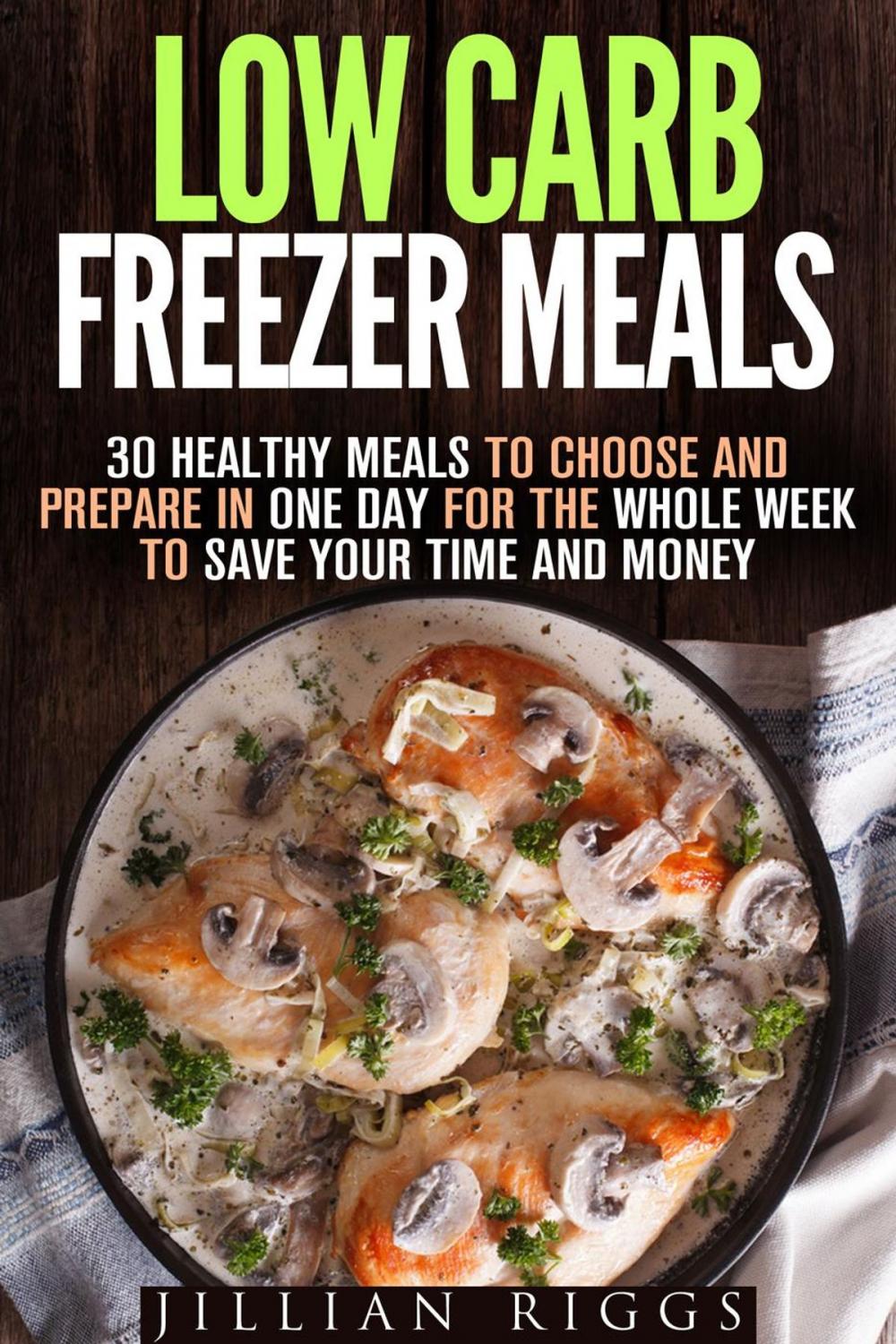 Big bigCover of Low Carb Freezer Meals: 30 Healthy Meals to Choose and Prepare in One Day for the Whole Week to Save Your Time and Money