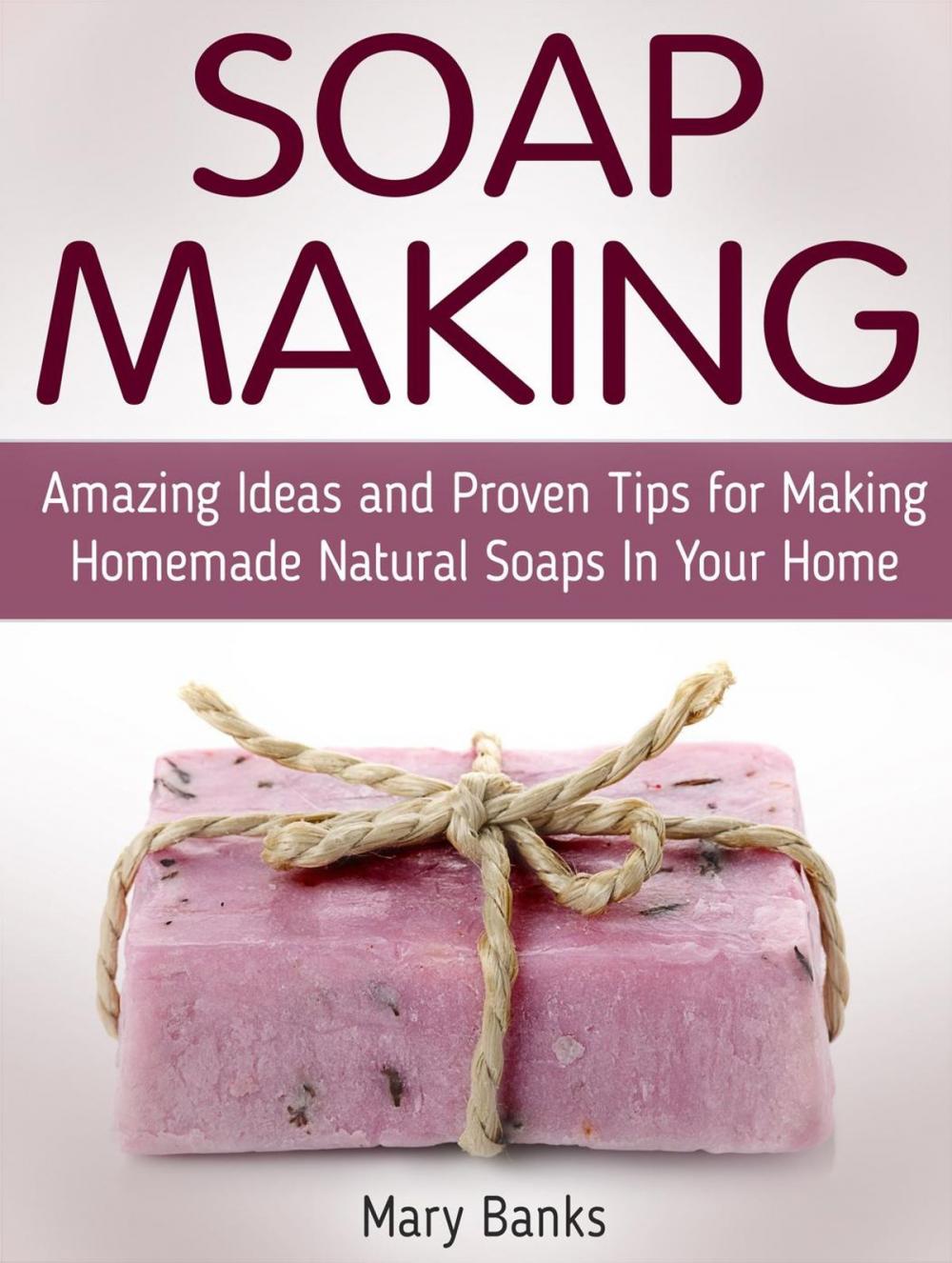 Big bigCover of Soap Making: Amazing Ideas and Proven Tips for Making Homemade Natural Soaps In Your Home