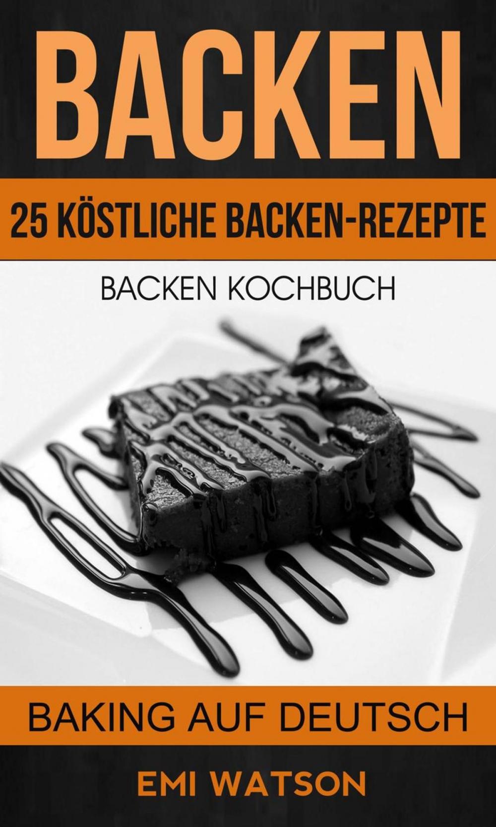 Big bigCover of Backen: Backen Kochbuch: 25 Köstliche Backen-Rezepte (Baking Auf Deutsch)