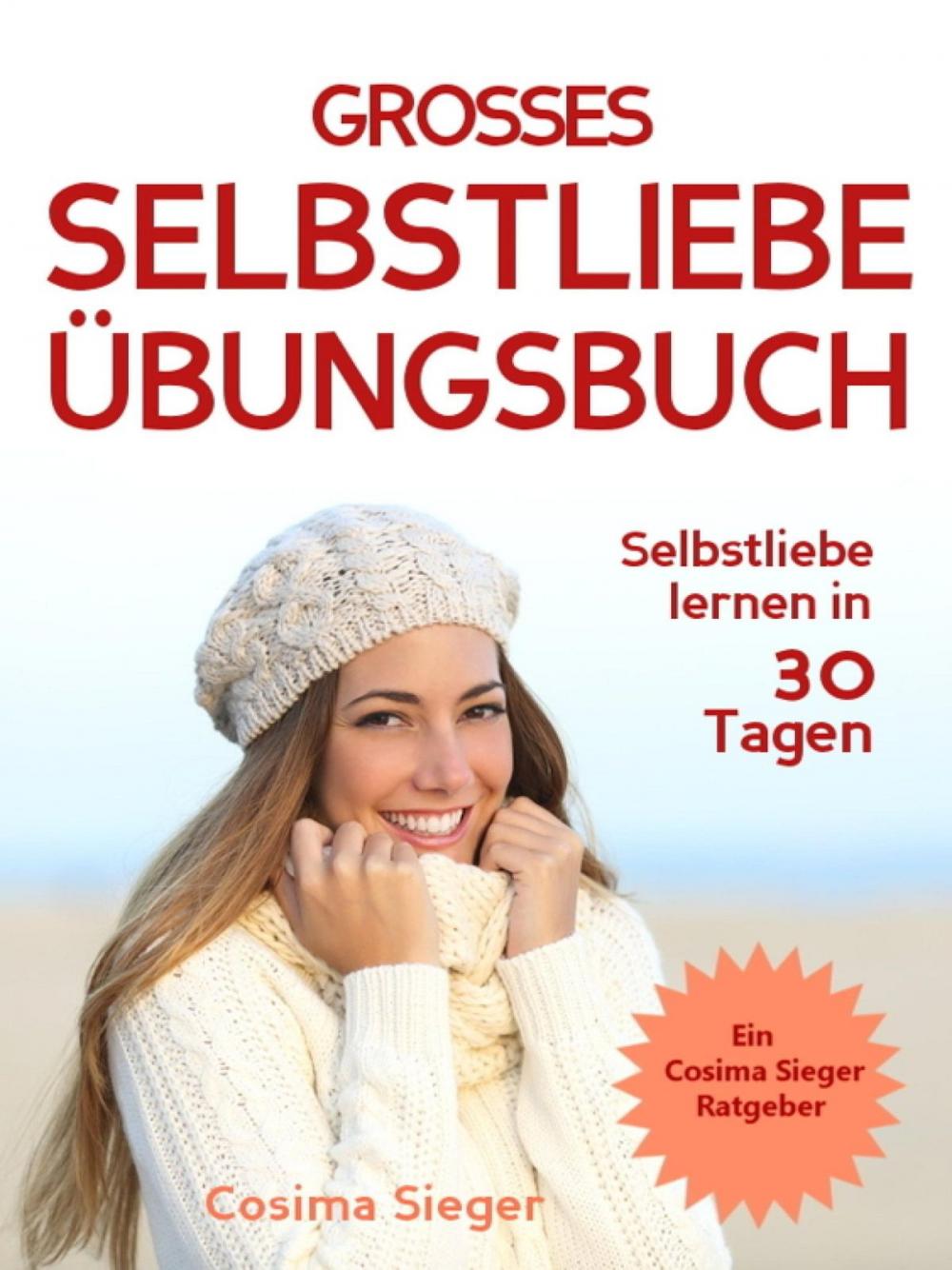 Big bigCover of Selbstliebe lernen: DAS GROSSE SELBSTLIEBE ÜBUNGSBUCH! Wie Sie in 30 Tagen ein starkes Selbstwertgefühl, Selbstakzeptanz und Selbstliebe finden, selbstbewusster werden und sich selbst lieben lernen