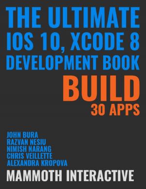 Book cover of Ultimate Ios 10, Xcode 8 Development Book: Build 30 Apps