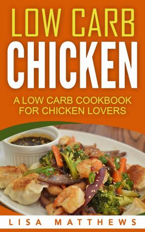 Cover of the book Low Carb Chicken: A Low Carb Cookbook For Chicken Lovers by Lisa White, Glenys Falloon, Hayley Richards, Anne Clark, Karina Pike