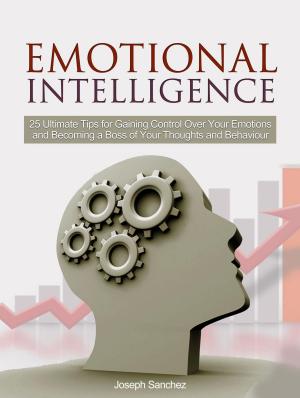 Cover of the book Emotional Intelligence: 25 Ultimate Tips for Gaining Control Over Your Emotions and Becoming a Boss of Your Thoughts and Behaviour by Fred Rey