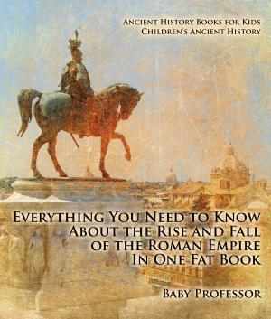 bigCover of the book Everything You Need to Know About the Rise and Fall of the Roman Empire In One Fat Book - Ancient History Books for Kids | Children's Ancient History by 