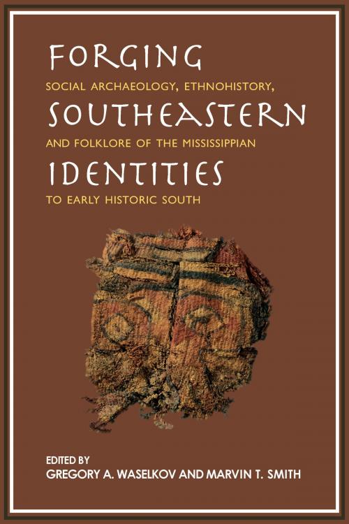 Cover of the book Forging Southeastern Identities by Robin A. Beck, Ian W. Brown, Penelope Ballard Drooker, Robbie Ethridge, Kandace D. Hollenbach, Adam King, George E. Lankford, Christopher B. Rodning, David G. Moore, Rebecca Saunders, Johann A. Sawyer, Vincas P. Steponaitis, John E. Worth, Marvin T. Smith, Gregory A. Waselkov, University of Alabama Press