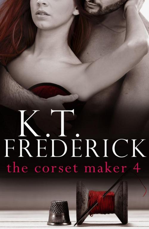 Cover of the book The Corset Maker 4 by K.T. Frederick, K.T. Frederick