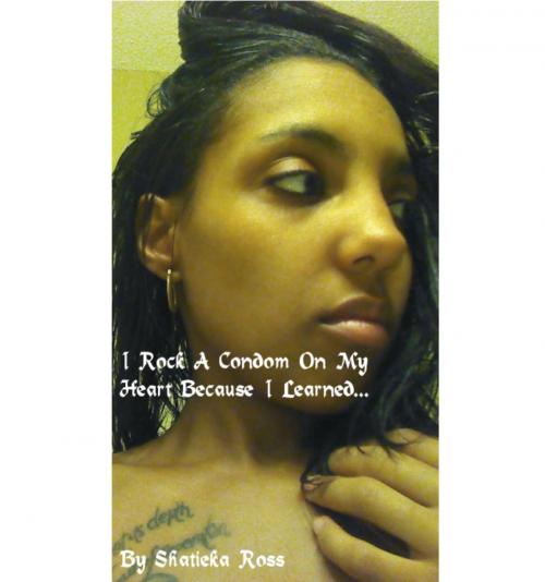 Cover of the book I ROCK A CONDOM ON MY HEART Because I Learned... by Shatieka Ross, Shatieka Ross