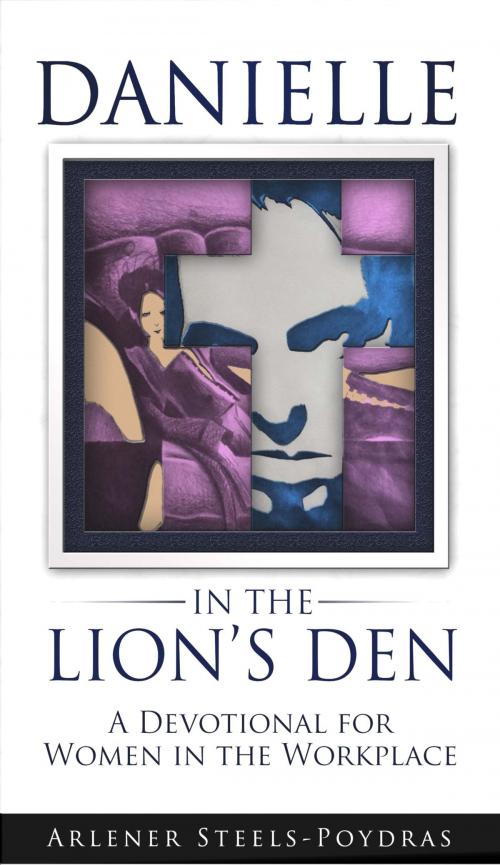 Cover of the book Danielle in the Lion's Den: A Devotional for Women in the Workplace by Arlener Steels-Poydras, Arlener Steels-Poydras