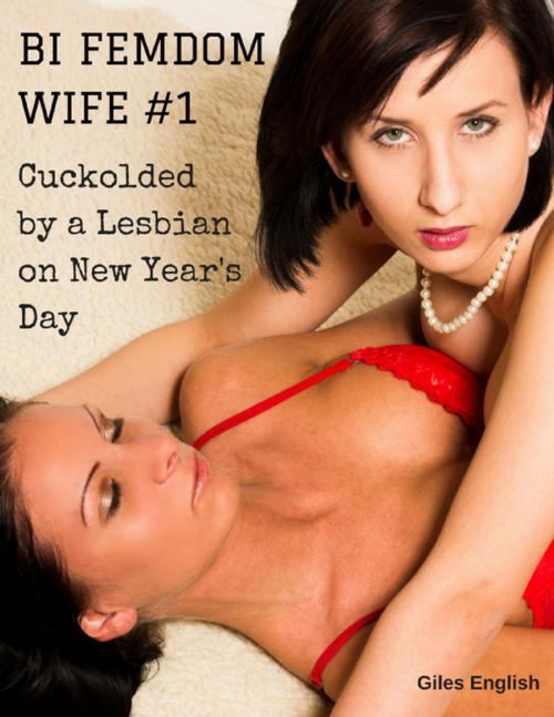 Cover of the book Bi Femdom Wife 1: Cuckolded By a Lesbian On New Year's Day by Giles English, Lulu.com
