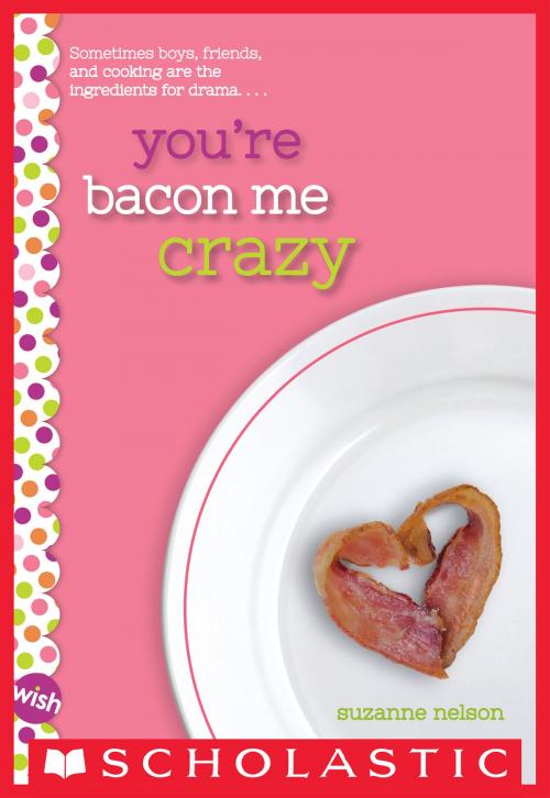 Cover of the book You're Bacon Me Crazy: A Wish Novel by Suzanne Nelson, Scholastic Inc.