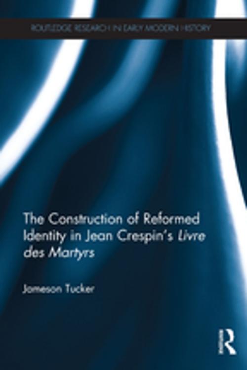 Cover of the book The Construction of Reformed Identity in Jean Crespin's Livre des Martyrs by Jameson Tucker, Taylor and Francis