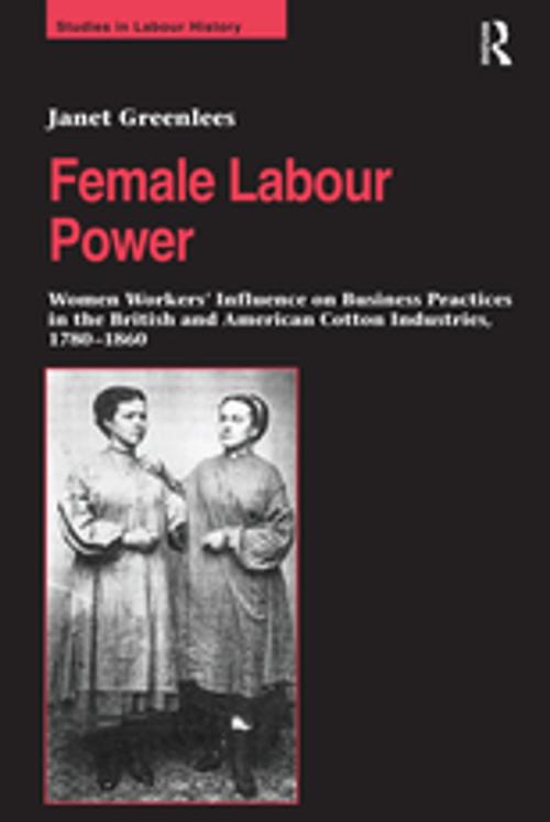 Cover of the book Female Labour Power: Women Workers’ Influence on Business Practices in the British and American Cotton Industries, 1780–1860 by Janet Greenlees, Taylor and Francis