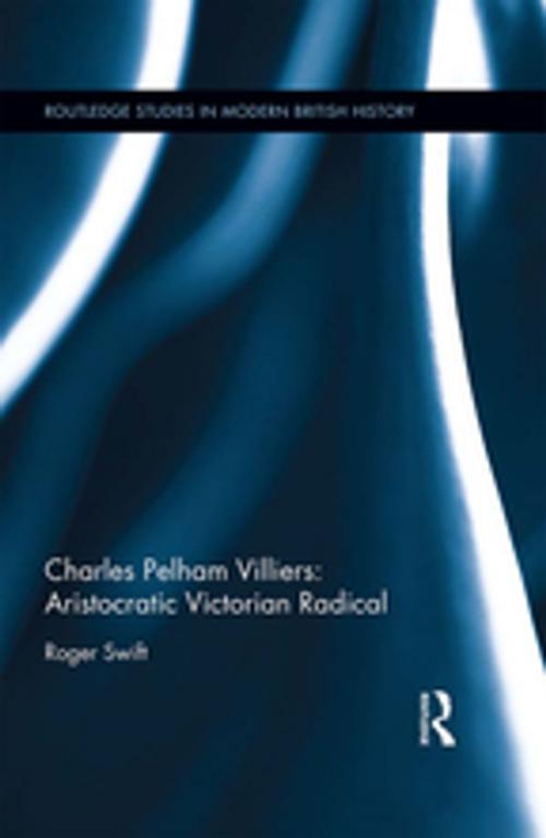 Cover of the book Charles Pelham Villiers: Aristocratic Victorian Radical by Roger Swift, Taylor and Francis