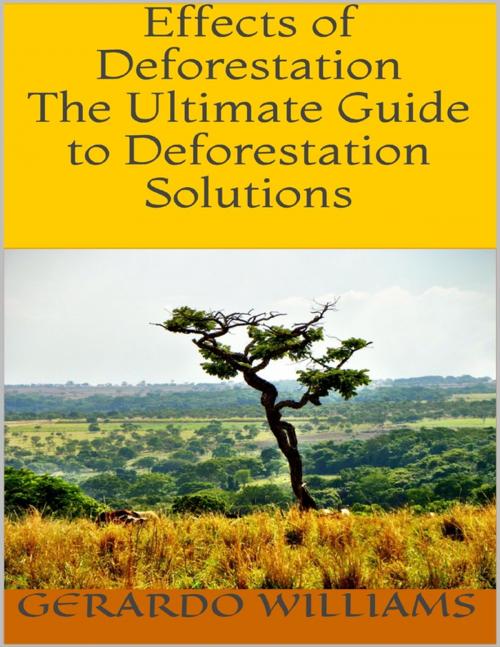 Cover of the book Effects of Deforestation: The Ultimate Guide to Deforestation Solutions by Gerardo Williams, Lulu.com