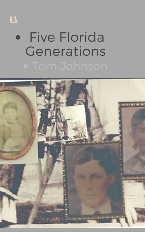 Cover of the book Five Florida Generations by Tom Johnson, Tom Johnson