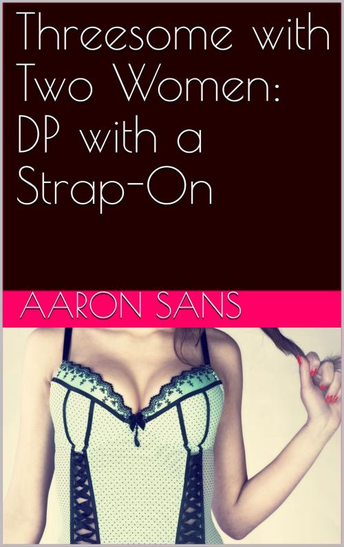 Cover of the book Threesome with Two Women: DP with a Strap-On by Aaron Sans, Charlie Bent