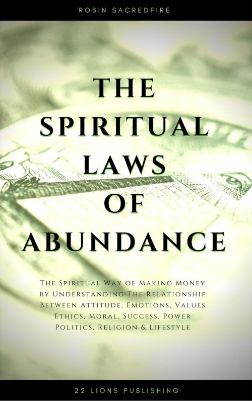 Cover of the book The Spiritual Laws of Abundance: The Spiritual Way of Making Money by Understanding The Relationship Between Attitude, Emotions, Values, Ethics, Moral, Success, Power, Politics, Religion and Lifestyle by Robin Sacredfire, 22 Lions Bookstore