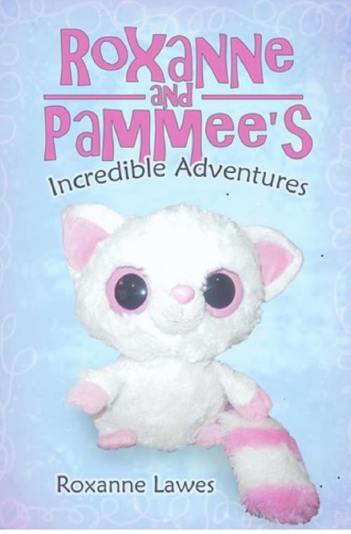 Cover of the book Roxanne & Pammee's Incredible Adventures by Deborah Lawes, Deborah Lawes