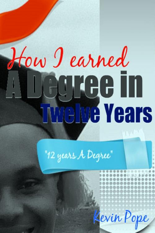 Cover of the book How I Earned a Degree in Twelve Years by Kevin Pope, Kevin Pope