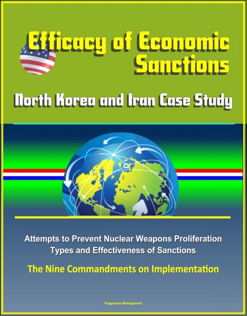 Cover of the book Efficacy of Economic Sanctions: North Korea and Iran Case Study - Attempts to Prevent Nuclear Weapons Proliferation, Types and Effectiveness of Sanctions, The Nine Commandments on Implementation by Progressive Management, Progressive Management