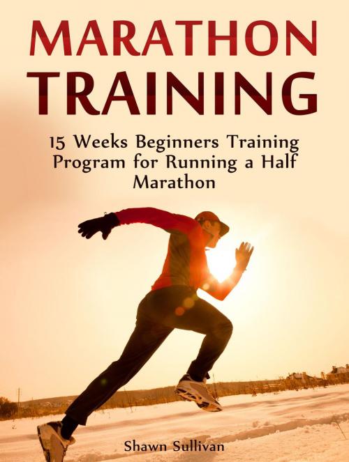 Cover of the book Marathon Training: 15 Weeks Beginners Training Program for Running a Half Marathon by Shawn Sullivan, JVzon Studio