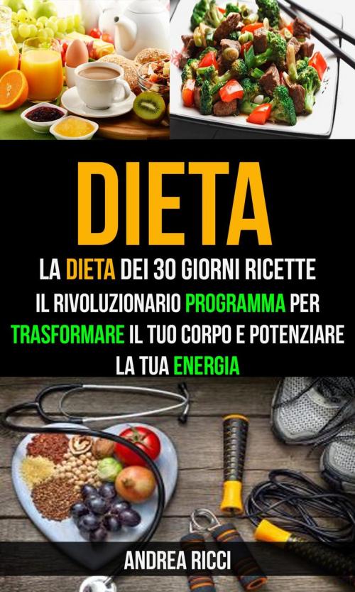 Cover of the book Dieta: La dieta dei 30 giorni ricette: Il rivoluzionario programma per trasformare il tuo corpo e potenziare la tua energia by Dylan Calvo, Dylan Calvo