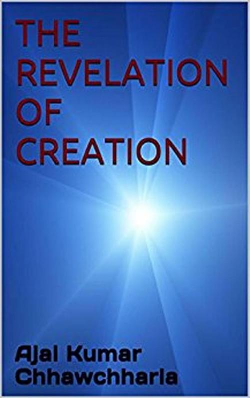 Cover of the book The Revelation of Creation by Ajai Kumar Chhawchharia, Ajai Kumar Chhawchharia