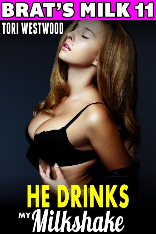 Cover of the book He Drinks My Milkshake : Brat's Milk 11 (Hucow Erotica BDSM Lactation Brat Erotica Milking Breast Feeding Adult Nursing Erotica) by Tori Westwood, Tori Westwood