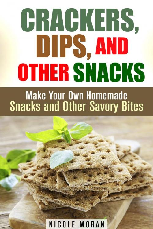 Cover of the book Crackers, Dips, and Other Snacks: Make Your Own Homemade Snacks and Other Savory Bites by Nicole Moran, Guava Books