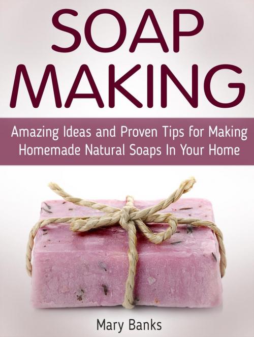 Cover of the book Soap Making: Amazing Ideas and Proven Tips for Making Homemade Natural Soaps In Your Home by Mary Banks, JVzon Studio