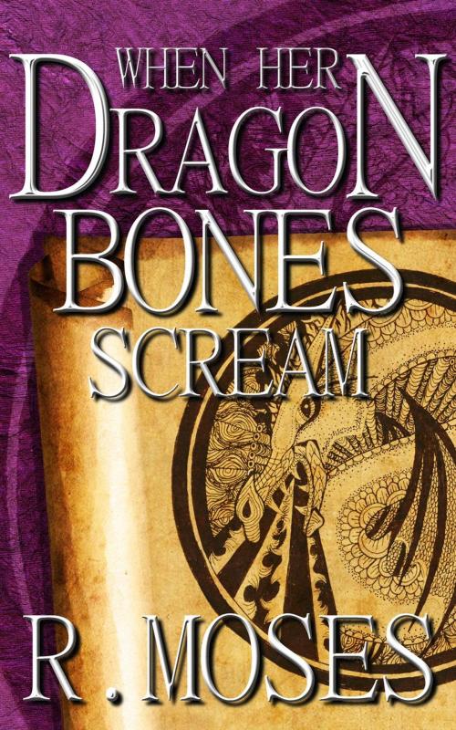 Cover of the book When Her Dragon Bones Scream by R. Moses, R. Moses