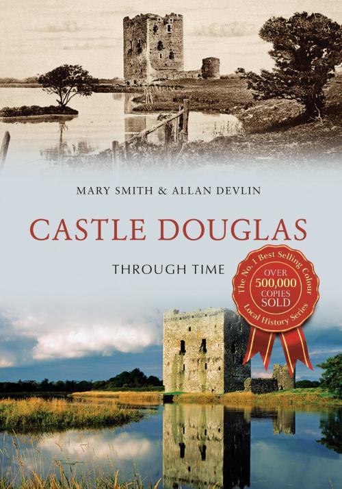 Cover of the book Castle Douglas Through Time by Mary Smith, Allan Devlin, Amberley Publishing