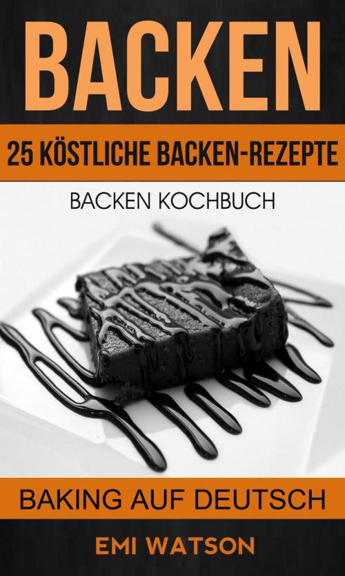 Cover of the book Backen: Backen Kochbuch: 25 Köstliche Backen-Rezepte (Baking Auf Deutsch) by Emi Watson, Babelcube Inc.